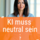 Bias und KI: Muss KI neutral sein?
